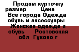 Продам курточку,размер 42  › Цена ­ 500 - Все города Одежда, обувь и аксессуары » Женская одежда и обувь   . Ростовская обл.,Гуково г.